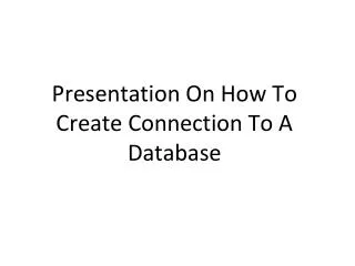 Presentation On How To Create Connection To A Database
