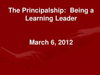 The Principalship: Being a Learning Leader March 6, 2012