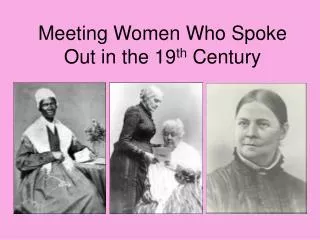 Meeting Women Who Spoke Out in the 19 th Century