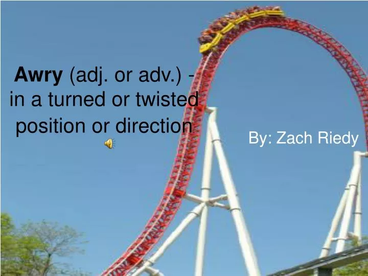 awry adj or adv in a turned or twisted position or direction