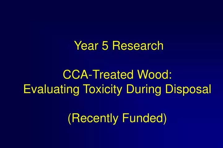 year 5 research cca treated wood evaluating toxicity during disposal recently funded