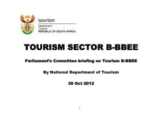 TOURISM SECTOR B-BBEE Parliament’s Committee briefing on Tourism B-BBEE