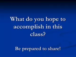 What do you hope to accomplish in this class? Be prepared to share!