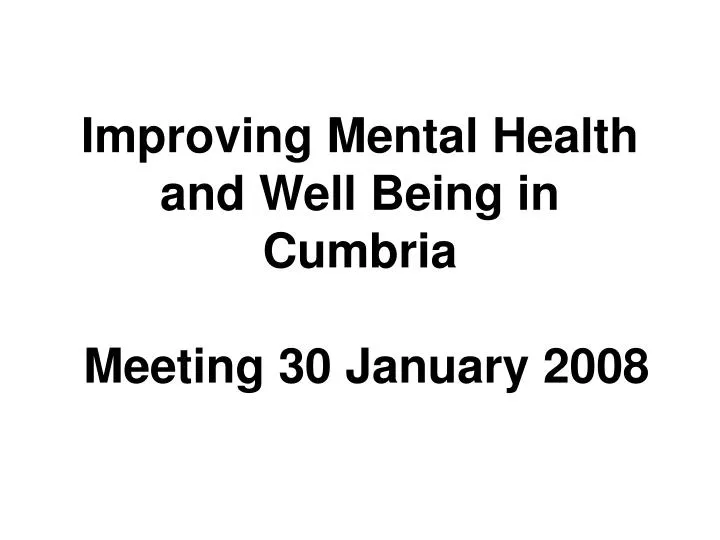 improving mental health and well being in cumbria meeting 30 january 2008