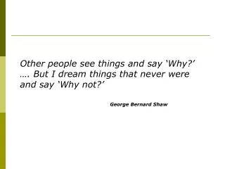 Other people see things and say ‘Why?’ …. But I dream things that never were and say ‘Why not?’