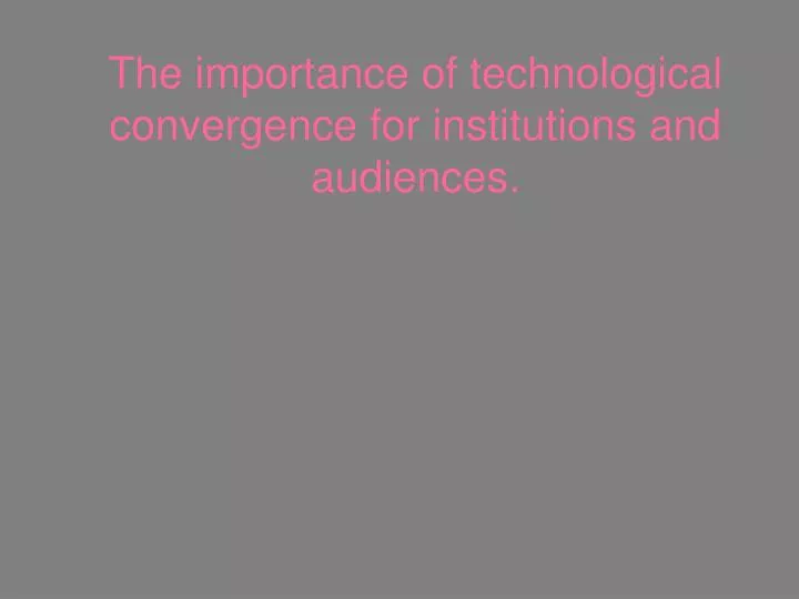 the importance of technological convergence for institutions and audiences