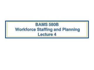 BAMS 580B Workforce Staffing and Planning Lecture 4