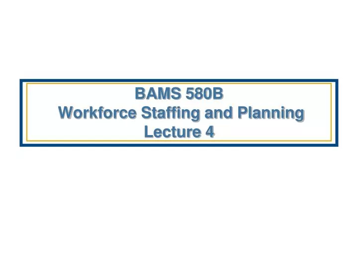 bams 580b workforce staffing and planning lecture 4