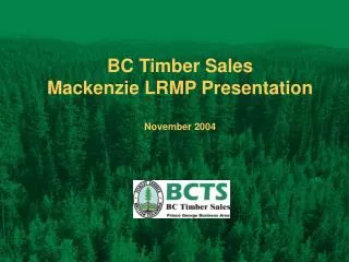 BC Timber Sales Mackenzie LRMP Presentation November 2004