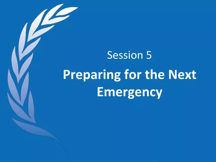 session 5 preparing for the next emergency