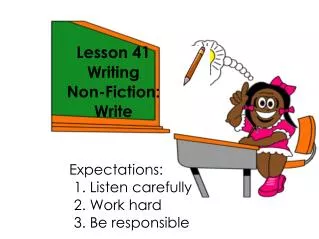 Lesson 41 Writing Non-Fiction: Write Expectations: 					1. Listen carefully 					2. Work hard