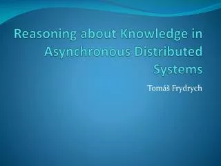 reasoning about knowledge in asynchronous distributed systems
