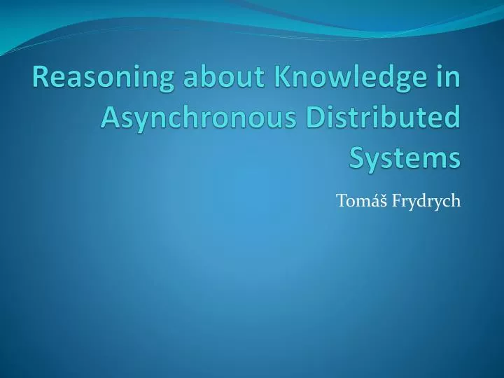 reasoning about knowledge in asynchronous distributed systems