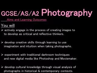 GCSE/AS/A2 Photography Aims and Learning Outcomes You will