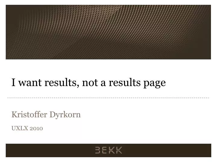 i want results not a results page