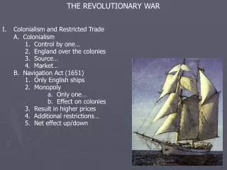 THE REVOLUTIONARY WAR Colonialism and Restricted Trade 	A. Colonialism 		1. Control by one…