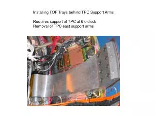 Installing TOF Trays behind TPC Support Arms Requires support of TPC at 6 o’clock