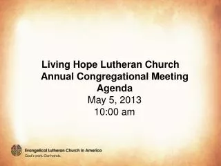 Living Hope Lutheran Church Annual Congregational Meeting Agenda May 5, 2013 10:00 am