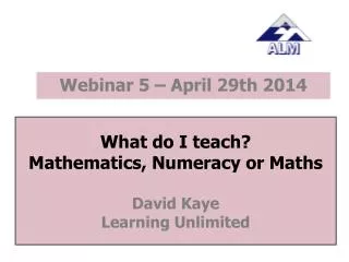 What do I teach? Mathematics, Numeracy or Maths David Kaye Learning Unlimited