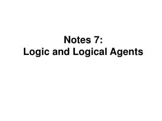 Notes 7: Logic and Logical Agents