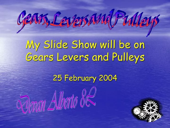 my slide show will be on gears levers and pulleys