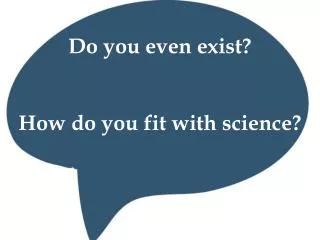 Do you even exist? How do you fit with science?