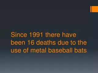 Since 1991 there have been 16 deaths due to the use of metal baseball bats