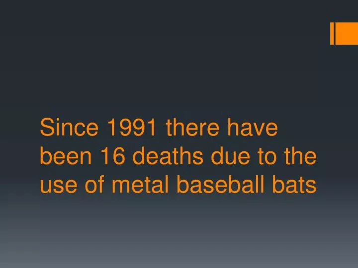since 1991 there have been 16 deaths due to the use of metal baseball bats