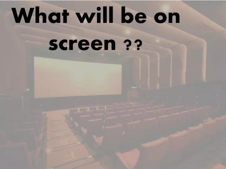 what will be on screen