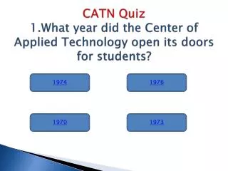 CATN Quiz 1.What year did the Center of Applied Technology open its doors for students?