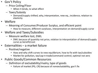 Gov’t Policy Price Ceiling/Floor When It binds, to what effect Taxes/Subsidy