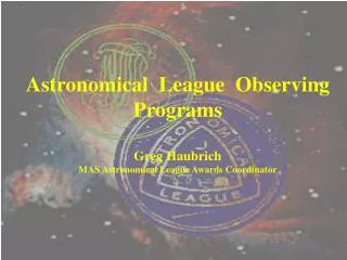 Astronomical League Observing Programs Greg Haubrich MAS Astronomical League Awards Coordinator