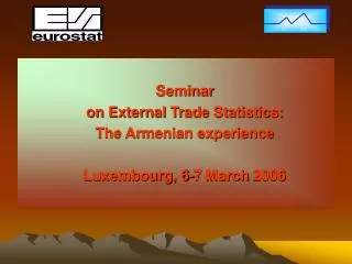 Seminar on External Trade Statistics: The Armenian experience Luxembourg, 6-7 March 2006