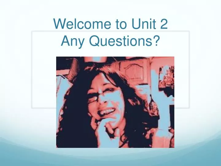 welcome to unit 2 any questions