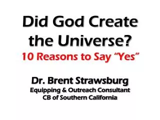 Did God Create the Universe? 10 Reasons to Say “Yes” Dr. Brent Strawsburg