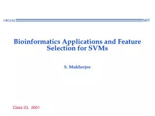 Bioinformatics Applications and Feature Selection for SVMs S. Mukherjee