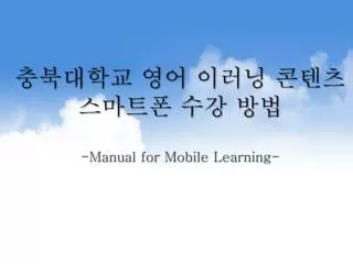 ì¶©ë¶ëŒ€í•™êµ ì˜ì–´ ì´ëŸ¬ë‹ ì½˜í…ì¸ ìŠ¤ë§ˆíŠ¸í° ìˆ˜ê°• ë°©ë²• -Manual for Mobile Learning-