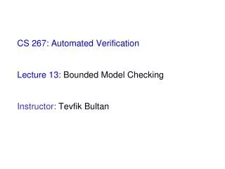 CS 267: Automated Verification Lecture 13: Bounded Model Checking Instructor: Tevfik Bultan