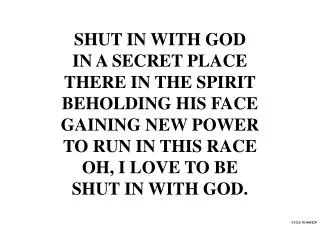 SHUT IN WITH GOD IN A SECRET PLACE THERE IN THE SPIRIT BEHOLDING HIS FACE GAINING NEW POWER