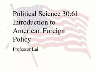 Political Science 30:61 Introduction to American Foreign Policy Professor Lai
