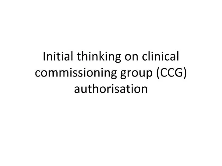 initial thinking on clinical commissioning group ccg authorisation