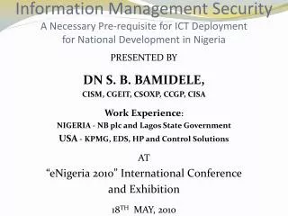 PRESENTED BY DN S. B. BAMIDELE, CISM, CGEIT, CSOXP, CCGP, CISA Work Experience :