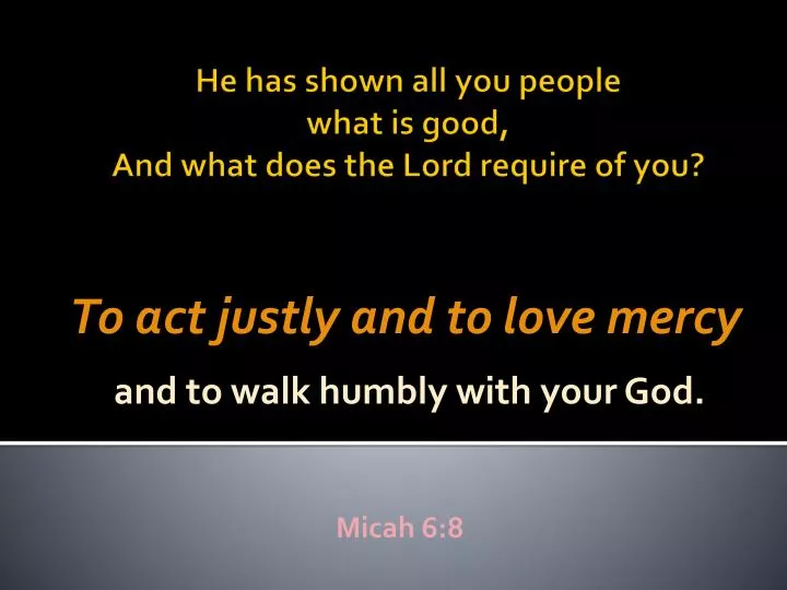 to act justly and to love mercy and to walk humbly with your god