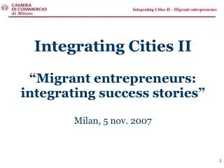 Integrating Cities II “Migrant entrepreneurs: integrating success stories” Milan, 5 nov. 2007