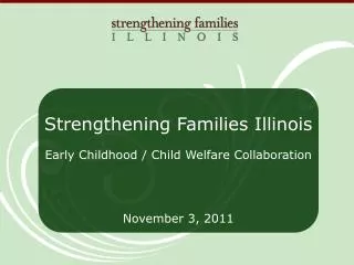 Strengthening Families Illinois Early Childhood / Child Welfare Collaboration November 3, 2011