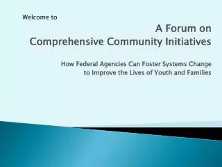 A Forum on Comprehensive Community Initiatives How Federal Agencies Can Foster Systems Change