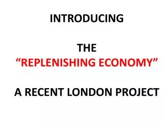 INTRODUCING THE “REPLENISHING ECONOMY” A RECENT LONDON PROJECT