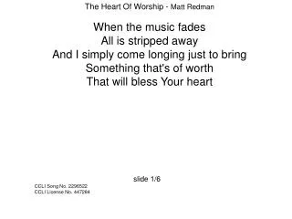 The Heart Of Worship - Matt Redman When the music fades All is stripped away