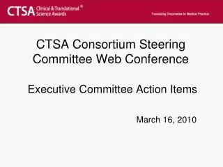 CTSA Consortium Steering Committee Web Conference Executive Committee Action Items March 16, 2010