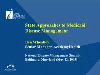 State Approaches to Medicaid Disease Management Ben Wheatley Senior Manager, AcademyHealth
